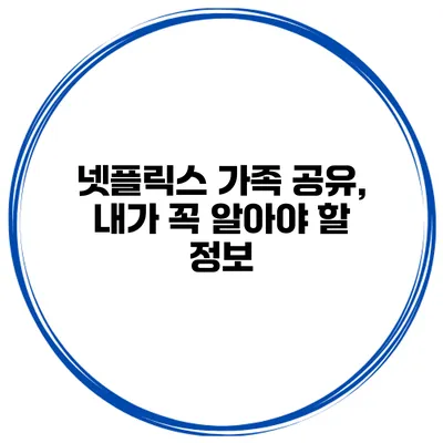 넷플릭스 가족 공유, 내가 꼭 알아야 할 정보