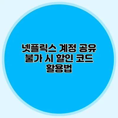 넷플릭스 계정 공유 불가 시 할인 코드 활용법