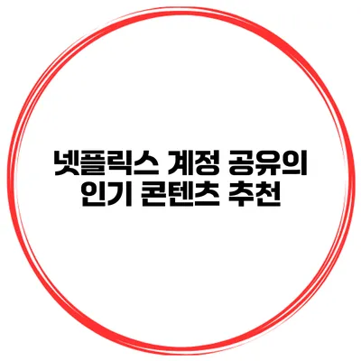 넷플릭스 계정 공유의 인기 콘텐츠 추천
