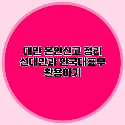 대만 혼인신고 정리 선대만과 한국대표부 활용하기