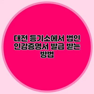 대전 등기소에서 법인 인감증명서 발급 받는 방법
