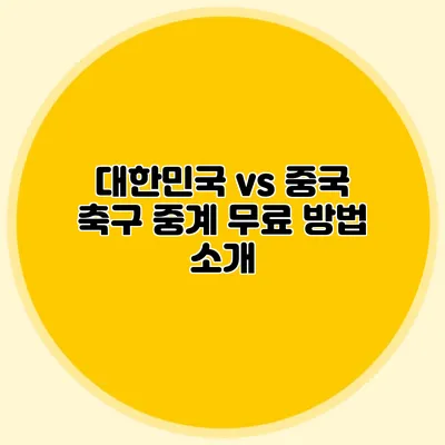 대한민국 vs 중국 축구 중계 무료 방법 소개