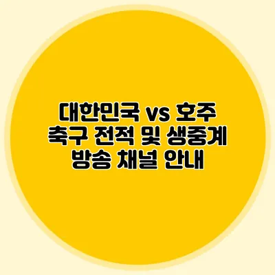 대한민국 vs 호주 축구 전적 및 생중계 방송 채널 안내