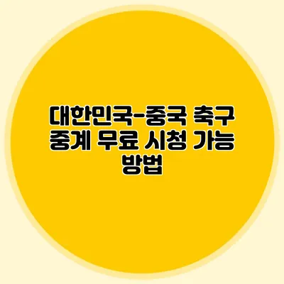 대한민국-중국 축구 중계 무료 시청 가능 방법