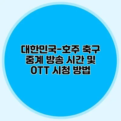 대한민국-호주 축구 중계 방송 시간 및 OTT 시청 방법