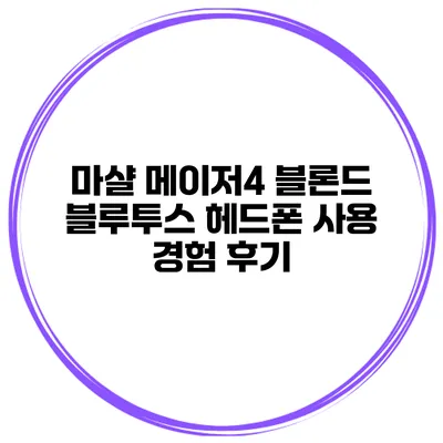 마샬 메이저4 블론드 블루투스 헤드폰 사용 경험 후기