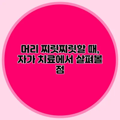 머리 찌릿찌릿할 때, 자가 치료에서 살펴볼 점