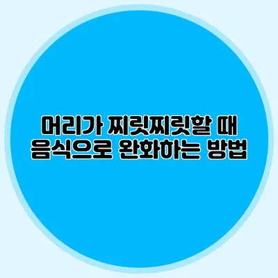 머리가 찌릿찌릿할 때 음식으로 완화하는 방법