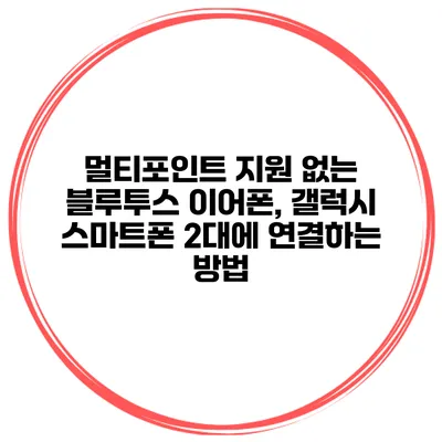 멀티포인트 지원 없는 블루투스 이어폰, 갤럭시 스마트폰 2대에 연결하는 방법
