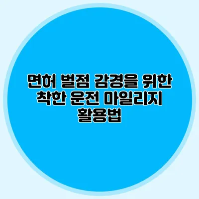 면허 벌점 감경을 위한 착한 운전 마일리지 활용법