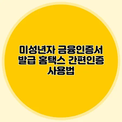미성년자 금융인증서 발급 홈택스 간편인증 사용법