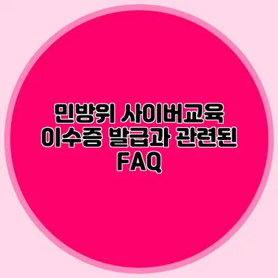 민방위 사이버교육 이수증 발급과 관련된 FAQ