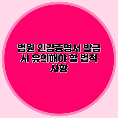 법원 인감증명서 발급 시 유의해야 할 법적 사항
