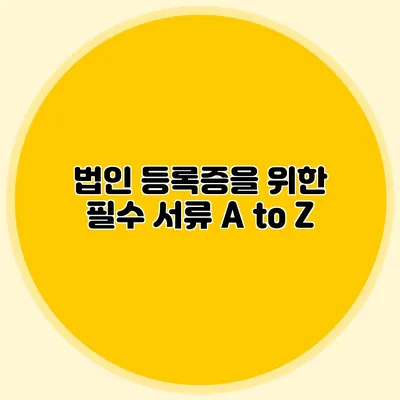 법인 등록증을 위한 필수 서류 A to Z