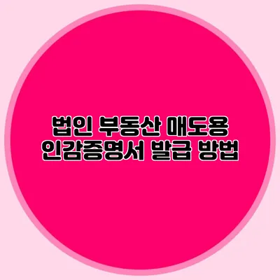 법인 부동산 매도용 인감증명서 발급 방법