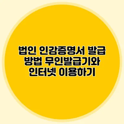 법인 인감증명서 발급 방법 무인발급기와 인터넷 이용하기