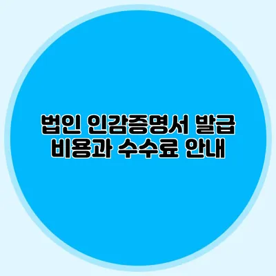 법인 인감증명서 발급 비용과 수수료 안내