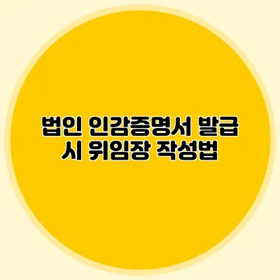 법인 인감증명서 발급 시 위임장 작성법