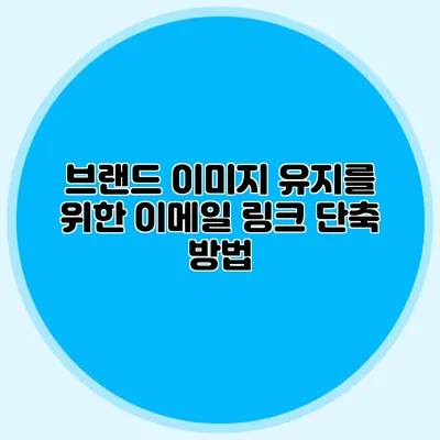 브랜드 이미지 유지를 위한 이메일 링크 단축 방법