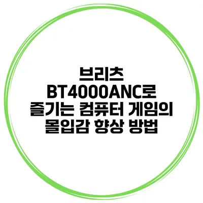 브리츠 BT4000ANC로 즐기는 컴퓨터 게임의 몰입감 향상 방법