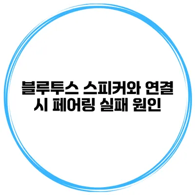 블루투스 스피커와 연결 시 페어링 실패 원인