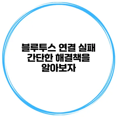 블루투스 연결 실패? 간단한 해결책을 알아보자