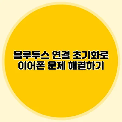블루투스 연결 초기화로 이어폰 문제 해결하기