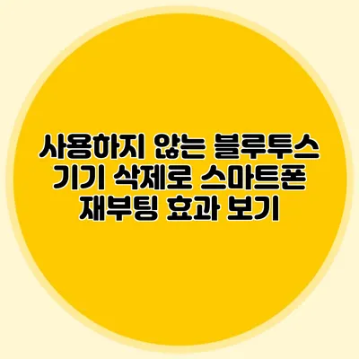 사용하지 않는 블루투스 기기 삭제로 스마트폰 재부팅 효과 보기
