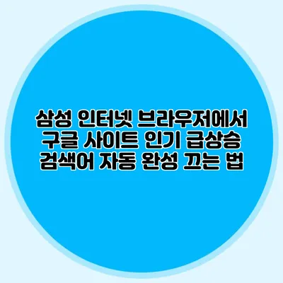 삼성 인터넷 브라우저에서 구글 사이트 인기 급상승 검색어 자동 완성 끄는 법