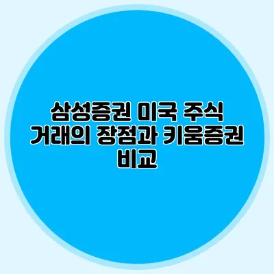 삼성증권 미국 주식 거래의 장점과 키움증권 비교