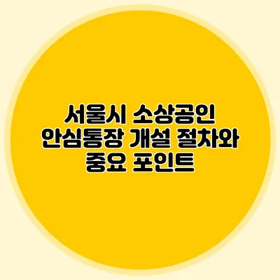 서울시 소상공인 안심통장 개설 절차와 중요 포인트