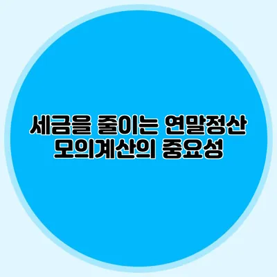 세금을 줄이는 연말정산 모의계산의 중요성