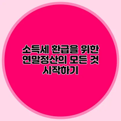 소득세 환급을 위한 연말정산의 모든 것 시작하기