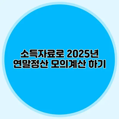 소득자료로 2025년 연말정산 모의계산 하기