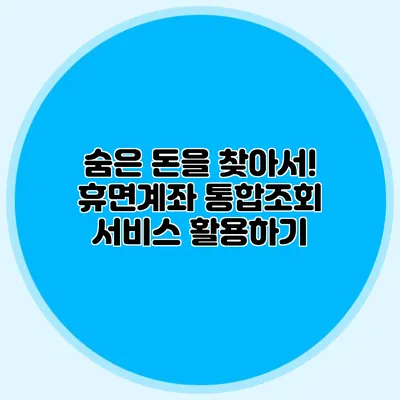 숨은 돈을 찾아서! 휴면계좌 통합조회 서비스 활용하기