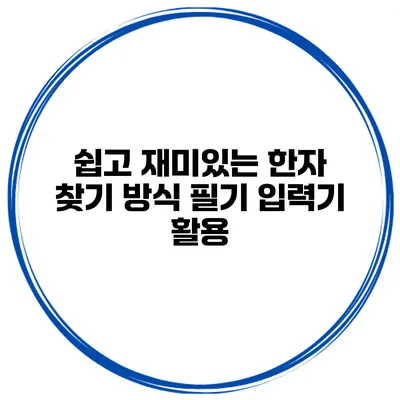 쉽고 재미있는 한자 찾기 방식 필기 입력기 활용
