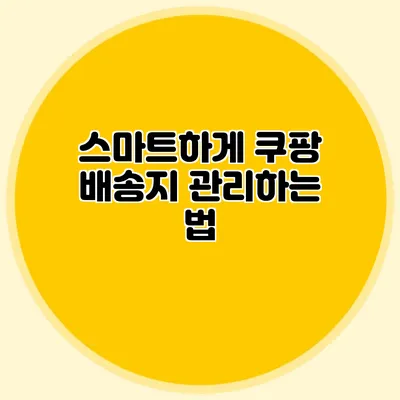 스마트하게 쿠팡 배송지 관리하는 법