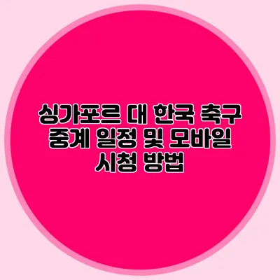 싱가포르 대 한국 축구 중계 일정 및 모바일 시청 방법