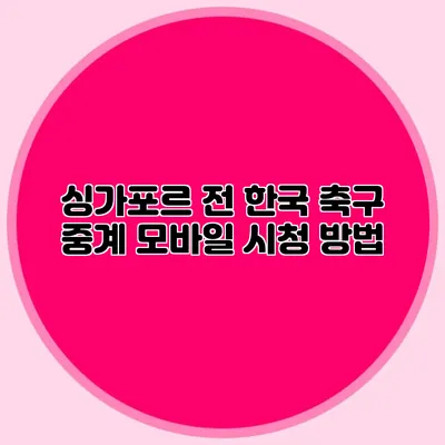 싱가포르 전 한국 축구 중계 모바일 시청 방법