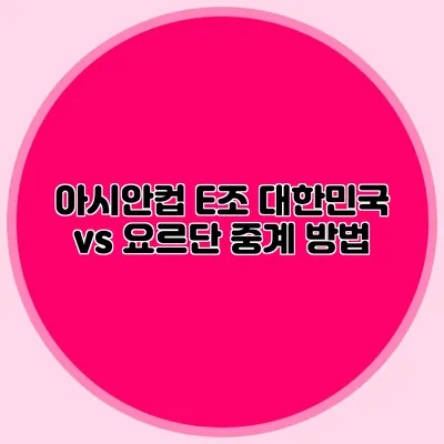 아시안컵 E조 대한민국 vs 요르단 중계 방법