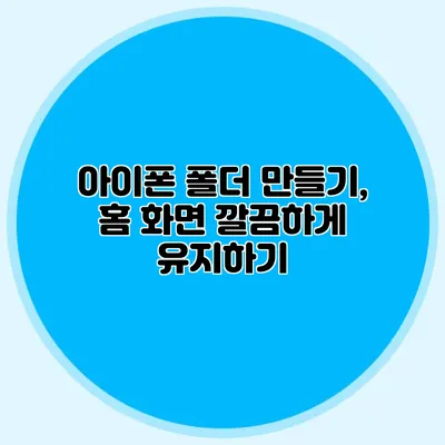 아이폰 폴더 만들기, 홈 화면 깔끔하게 유지하기
