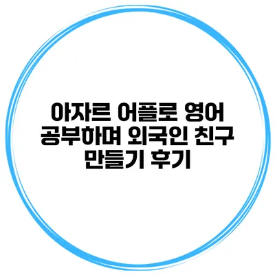 아자르 어플로 영어 공부하며 외국인 친구 만들기 후기