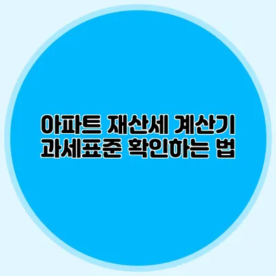 아파트 재산세 계산기 과세표준 확인하는 법