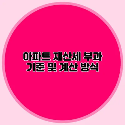 아파트 재산세 부과 기준 및 계산 방식