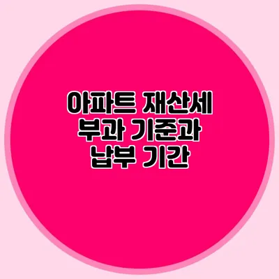 아파트 재산세 부과 기준과 납부 기간