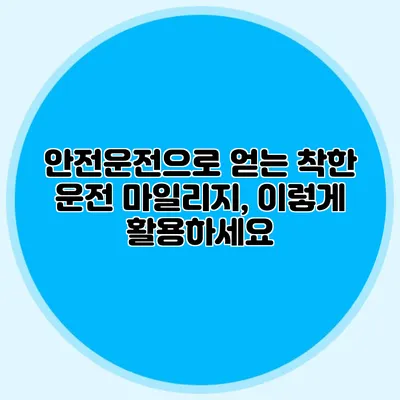 안전운전으로 얻는 착한 운전 마일리지, 이렇게 활용하세요