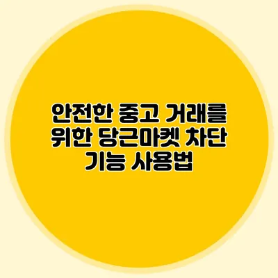 안전한 중고 거래를 위한 당근마켓 차단 기능 사용법