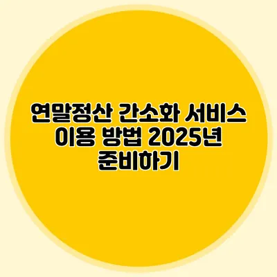 연말정산 간소화 서비스 이용 방법 2025년 준비하기