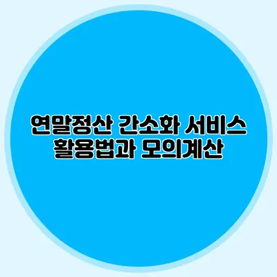 연말정산 간소화 서비스 활용법과 모의계산