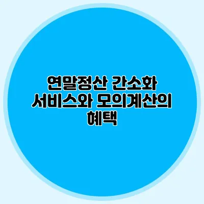 연말정산 간소화 서비스와 모의계산의 혜택